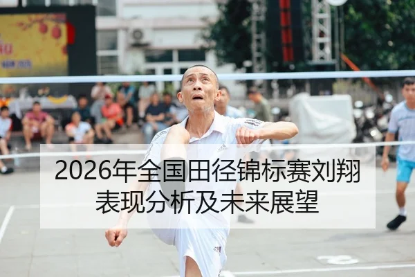2026年全国田径锦标赛刘翔表现分析及未来展望