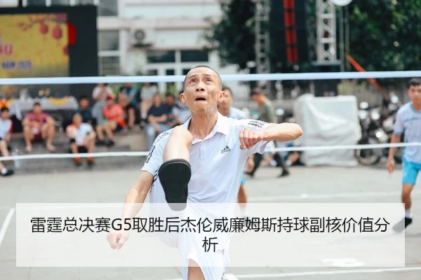雷霆总决赛G5取胜后杰伦威廉姆斯持球副核价值分析