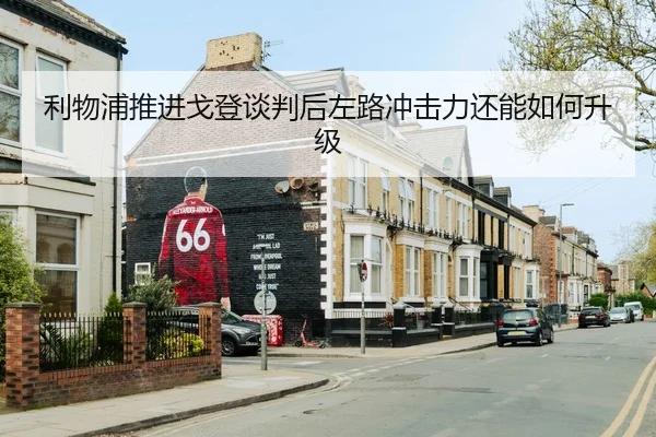 利物浦推进戈登谈判后左路冲击力还能如何升级