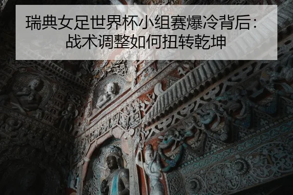瑞典女足世界杯小组赛爆冷背后：战术调整如何扭转乾坤