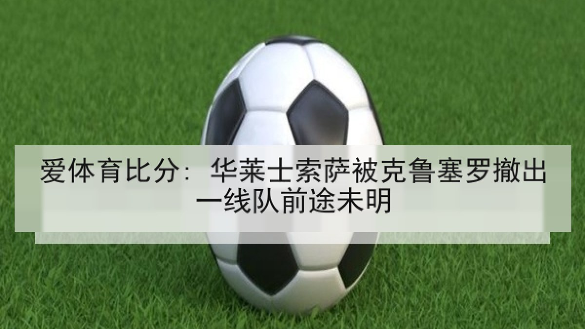 爱体育比分: 华莱士索萨被克鲁塞罗撤出一线队前途未明