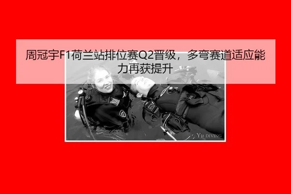 周冠宇F1荷兰站排位赛Q2晋级，多弯赛道适应能力再获提升