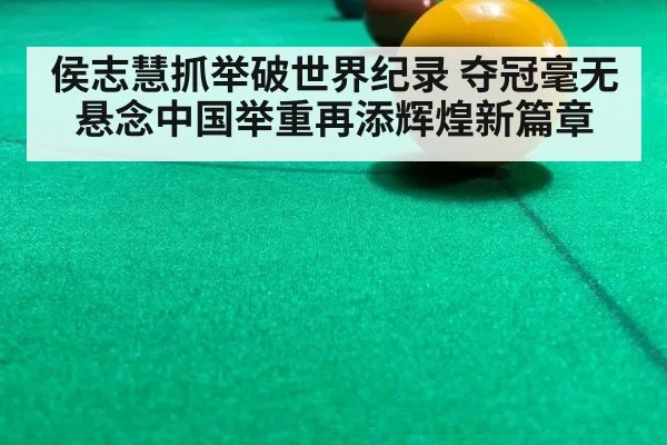 侯志慧抓举破世界纪录 夺冠毫无悬念中国举重再添辉煌新篇章