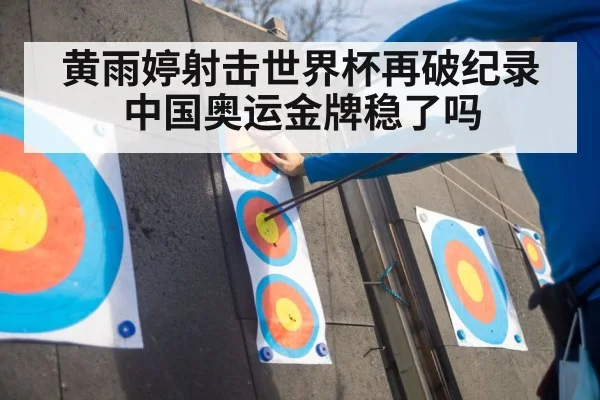 黄雨婷射击世界杯再破纪录 中国奥运金牌稳了吗