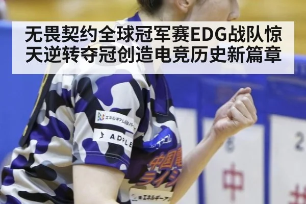 无畏契约全球冠军赛EDG战队惊天逆转夺冠创造电竞历史新篇章