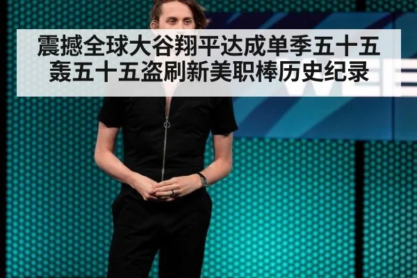 震撼全球大谷翔平达成单季五十五轰五十五盗刷新美职棒历史纪录